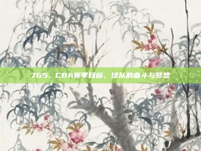 765. CBA赛季目标，球队的奋斗与梦想✨