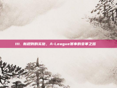 111. 新规则的实施，A-League赛事的变革之路🔄