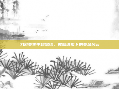 761赛季中超总结，数据透视下的赛场风云