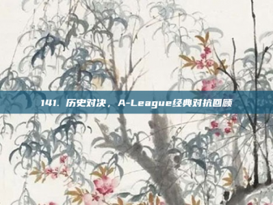 141. 历史对决，A-League经典对抗回顾