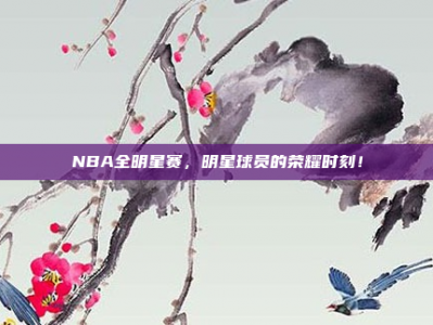 NBA全明星赛，明星球员的荣耀时刻！