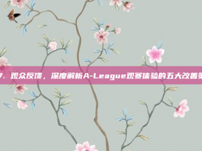 147. 观众反馈，深度解析A-League观赛体验的五大改善策略