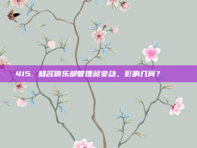 415. 知名俱乐部管理层变动，影响几何？ 🔄