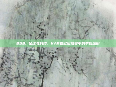 859. 足球与科技，VAR在欧冠联赛中的革新应用