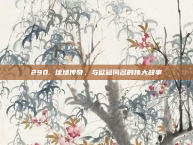 290. 球场传奇，与欧冠同名的伟大故事