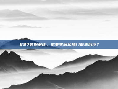 927数据解读，本赛季冠军热门谁主沉浮？