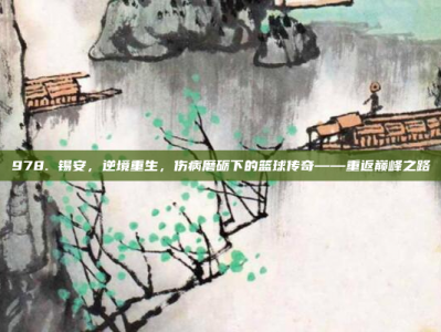 978. 锡安，逆境重生，伤病磨砺下的篮球传奇——重返巅峰之路