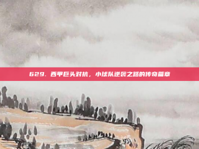 629. 西甲巨头对抗，小球队逆袭之路的传奇篇章