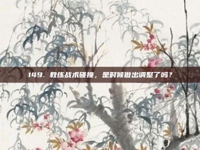 149. 教练战术碰撞，是时候做出调整了吗？