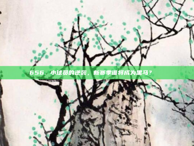 656. 小球员的逆袭，新赛季谁将成为黑马？🐎