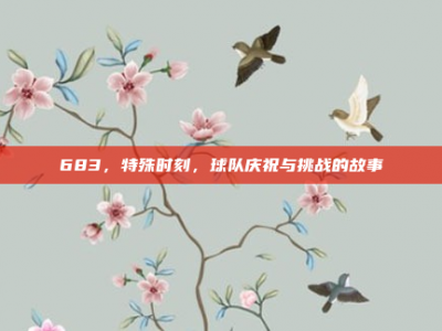 683，特殊时刻，球队庆祝与挑战的故事