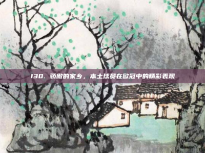 130. 骄傲的家乡，本土球员在欧冠中的精彩表现