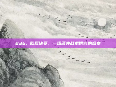 236. 欧冠决赛，一场名帅战术博弈的盛宴