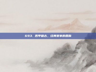 693. 西甲复古，经典赛事的回眸