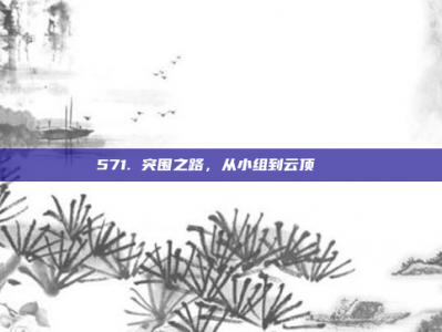 571. 突围之路，从小组到云顶🏔️