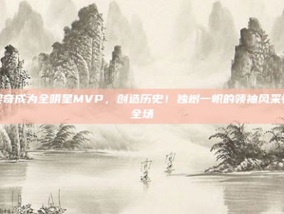 东契奇成为全明星MVP，创造历史！独树一帜的领袖风采惊艳全场