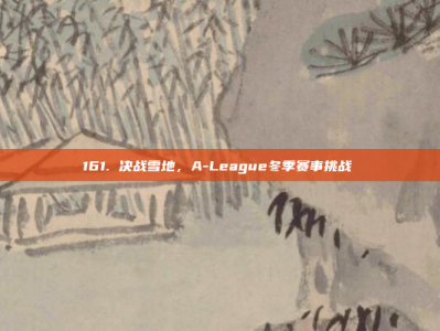 161. 决战雪地，A-League冬季赛事挑战❄️