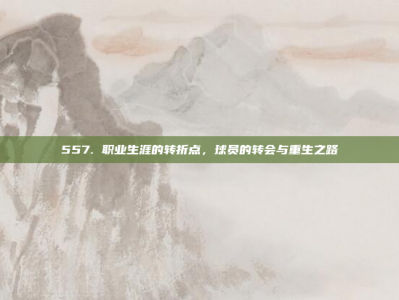 557. 职业生涯的转折点，球员的转会与重生之路