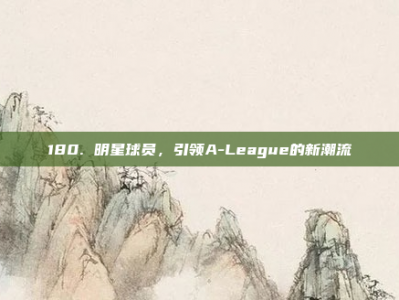 180. 明星球员，引领A-League的新潮流