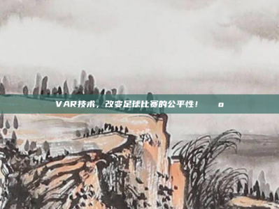 VAR技术，改变足球比赛的公平性！📺