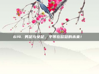 614. 男足与女足，平等在欧冠的未来！⚖️