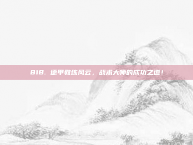 818. 德甲教练风云，战术大师的成功之道！