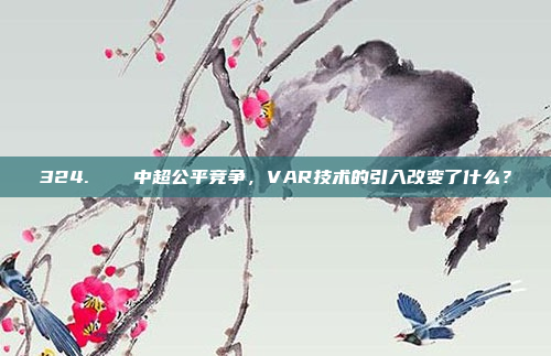 324. ⚖️ 中超公平竞争，VAR技术的引入改变了什么？