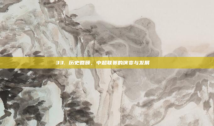 33. 历史回顾，中超联赛的演变与发展📜