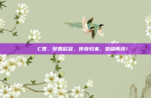 🎉 C罗，梦回欧冠，传奇归来，荣耀再续！