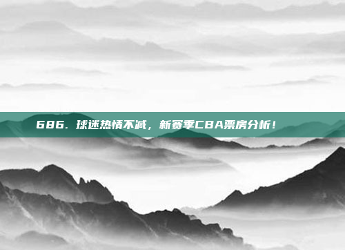 686. 球迷热情不减，新赛季CBA票房分析！🎟️