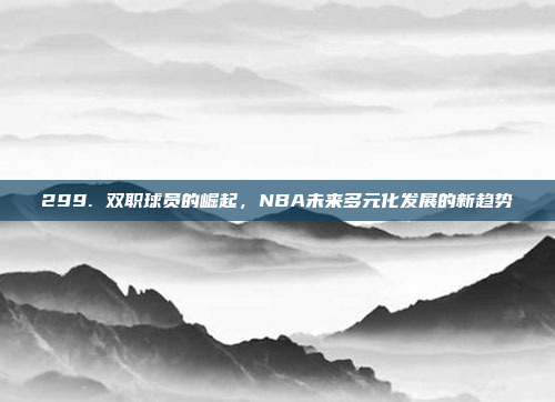 299. 双职球员的崛起，NBA未来多元化发展的新趋势