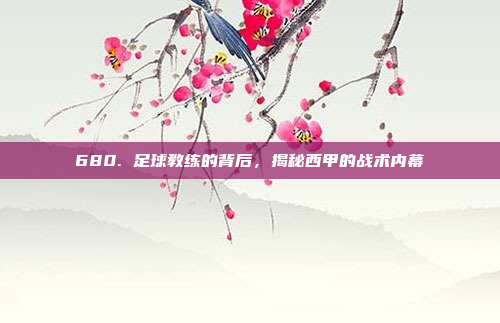 680. 足球教练的背后，揭秘西甲的战术内幕