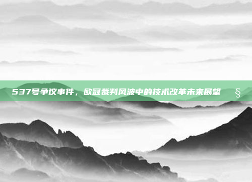 537号争议事件，欧冠裁判风波中的技术改革未来展望🔧