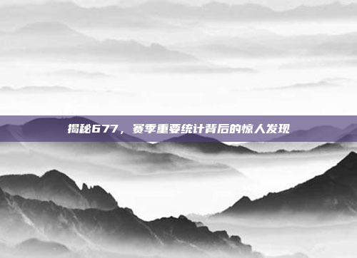 揭秘677，赛季重要统计背后的惊人发现