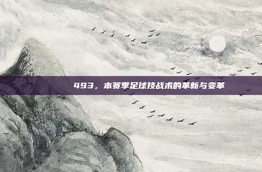 📊🌀493，本赛季足球技战术的革新与变革