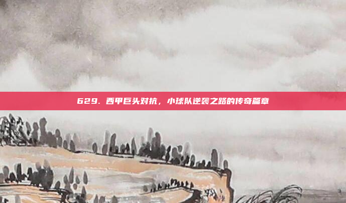 629. 西甲巨头对抗，小球队逆袭之路的传奇篇章