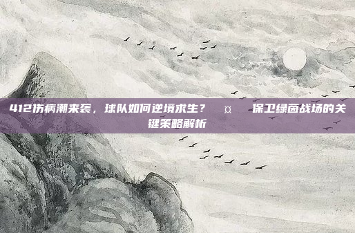 412伤病潮来袭，球队如何逆境求生？🤕⚽ 保卫绿茵战场的关键策略解析