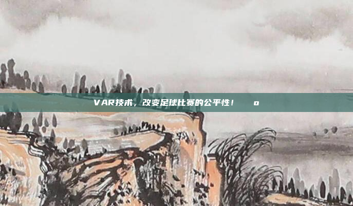 VAR技术，改变足球比赛的公平性！📺