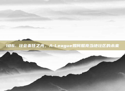 186. 社会责任之光，A-League如何照亮当地社区的未来