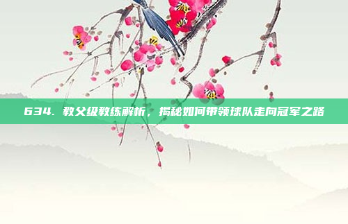 634. 教父级教练解析，揭秘如何带领球队走向冠军之路