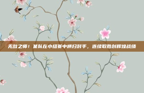 无敌之师！某队在小组赛中横扫对手，连续取胜创辉煌战绩