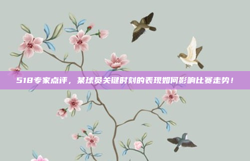 518专家点评，某球员关键时刻的表现如何影响比赛走势！