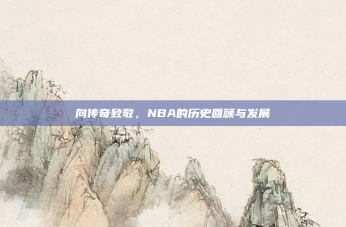 向传奇致敬，NBA的历史回顾与发展