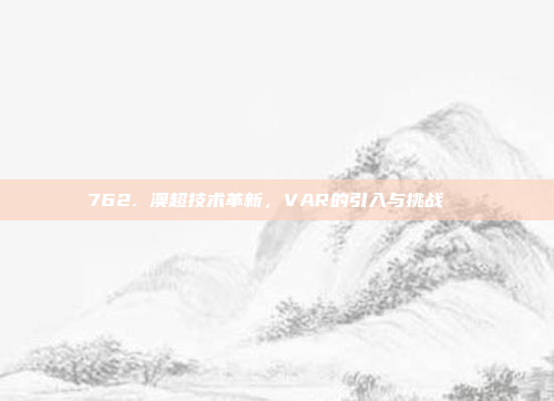 762. 澳超技术革新，VAR的引入与挑战 ⚙️