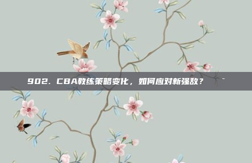 902. CBA教练策略变化，如何应对新强敌？🎯