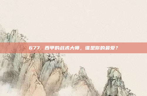 677. 西甲的战术大师，谁是你的最爱？