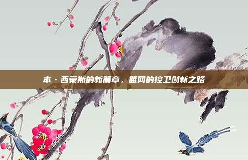 本·西蒙斯的新篇章，篮网的控卫创新之路