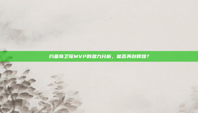 约基奇卫冕MVP的潜力分析，能否再创辉煌？