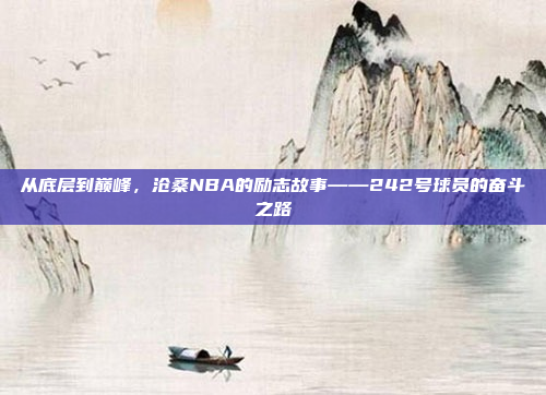 从底层到巅峰，沧桑NBA的励志故事——242号球员的奋斗之路