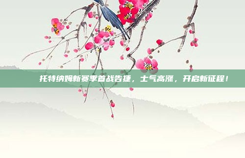 🎉 托特纳姆新赛季首战告捷，士气高涨，开启新征程！